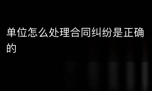 单位怎么处理合同纠纷是正确的