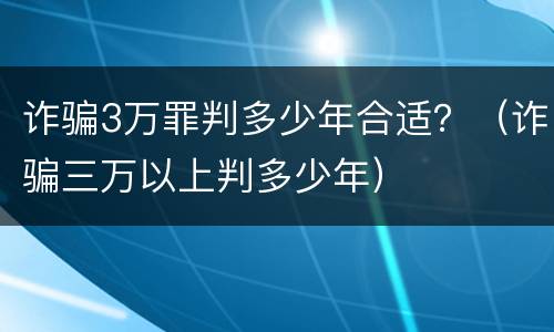 诈骗3万罪判多少年合适？（诈骗三万以上判多少年）