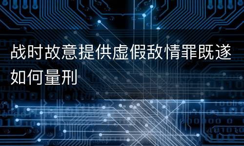 战时故意提供虚假敌情罪既遂如何量刑