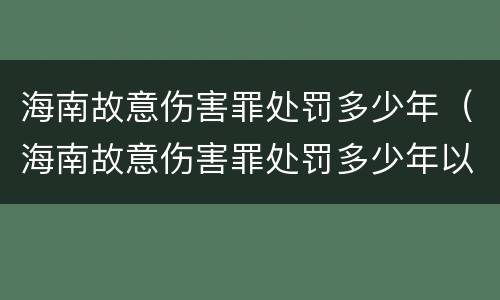 海南故意伤害罪处罚多少年（海南故意伤害罪处罚多少年以上）