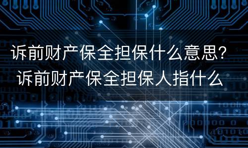 诉前财产保全担保什么意思？ 诉前财产保全担保人指什么