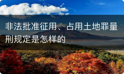 非法批准征用、占用土地罪量刑规定是怎样的