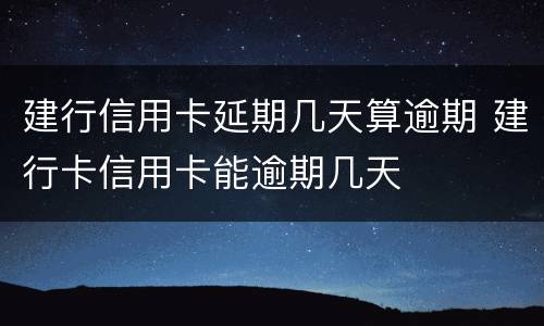 建行信用卡延期几天算逾期 建行卡信用卡能逾期几天