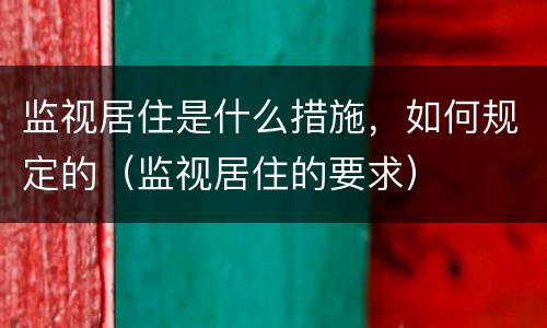 监视居住是什么措施，如何规定的（监视居住的要求）
