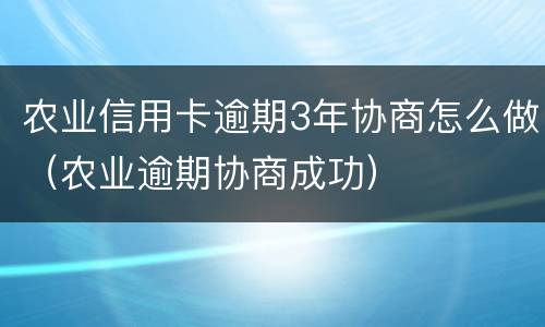 农业信用卡逾期3年协商怎么做（农业逾期协商成功）