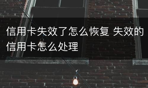 信用卡失效了怎么恢复 失效的信用卡怎么处理