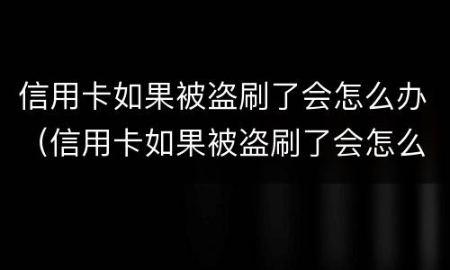 信用卡如果被盗刷了会怎么办（信用卡如果被盗刷了会怎么办?）