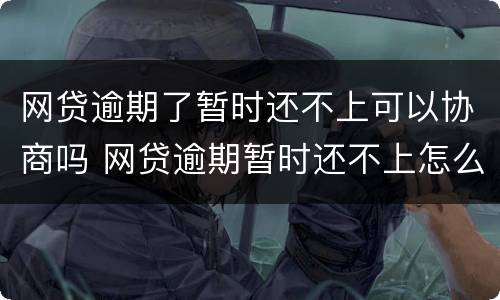 网贷逾期了暂时还不上可以协商吗 网贷逾期暂时还不上怎么协商