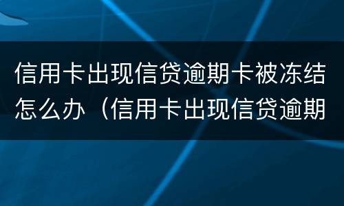 信用卡出现信贷逾期卡被冻结怎么办（信用卡出现信贷逾期卡被冻结怎么办理）