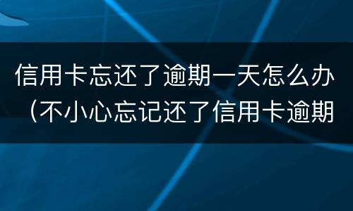 信用卡忘还了逾期一天怎么办（不小心忘记还了信用卡逾期4天怎么办）