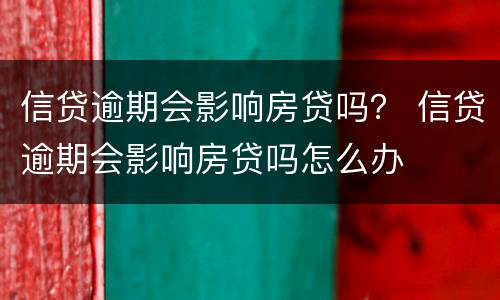 信贷逾期会影响房贷吗？ 信贷逾期会影响房贷吗怎么办