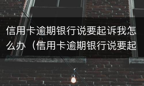 信用卡逾期银行说要起诉我怎么办（信用卡逾期银行说要起诉我怎么办呢）