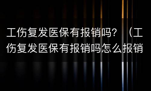 工伤复发医保有报销吗？（工伤复发医保有报销吗怎么报销）
