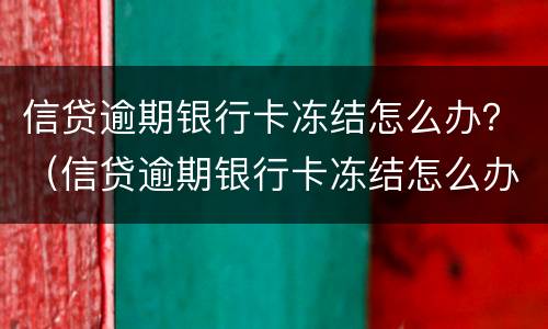 信贷逾期银行卡冻结怎么办？（信贷逾期银行卡冻结怎么办理）