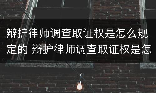 辩护律师调查取证权是怎么规定的 辩护律师调查取证权是怎么规定的呢