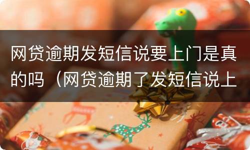 网贷逾期发短信说要上门是真的吗（网贷逾期了发短信说上门催收是真的吗）