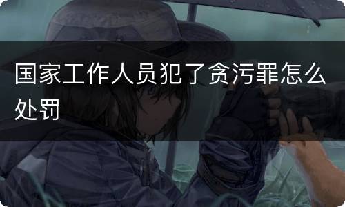 国家工作人员犯了贪污罪怎么处罚