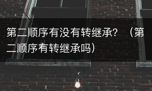 第二顺序有没有转继承？（第二顺序有转继承吗）