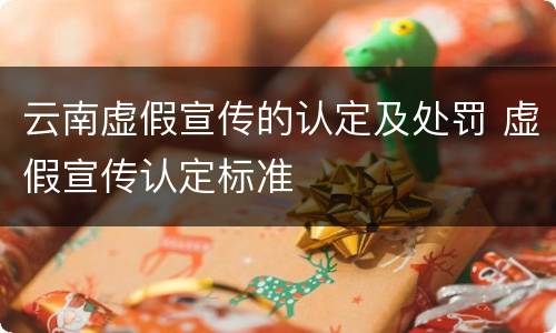 云南虚假宣传的认定及处罚 虚假宣传认定标准