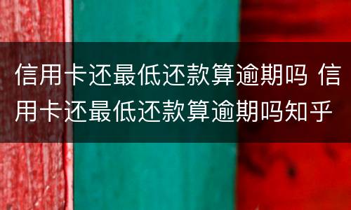 信用卡还最低还款算逾期吗 信用卡还最低还款算逾期吗知乎