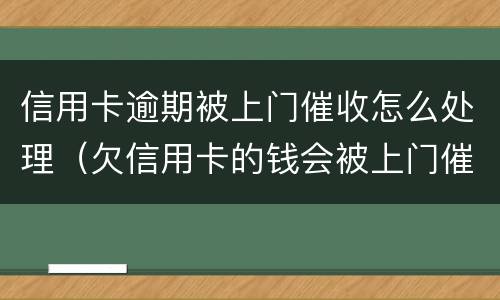 信用卡逾期被上门催收怎么处理（欠信用卡的钱会被上门催收吗）