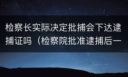 检察长实际决定批捕会下达逮捕证吗（检察院批准逮捕后一定会判刑吗）