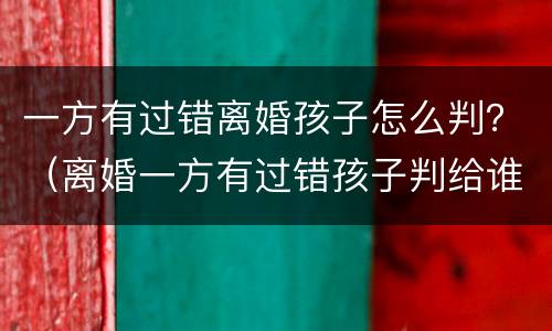一方有过错离婚孩子怎么判？（离婚一方有过错孩子判给谁）