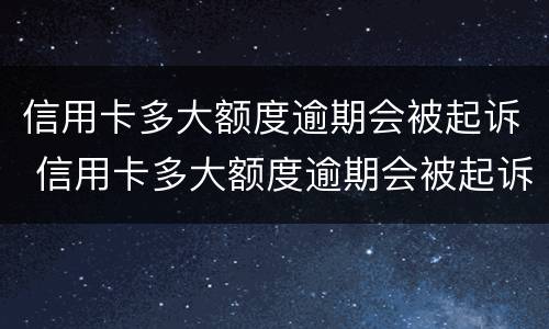 信用卡多大额度逾期会被起诉 信用卡多大额度逾期会被起诉成功