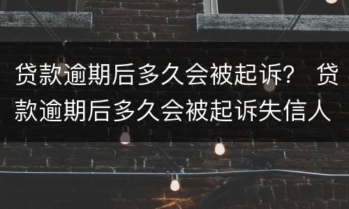 贷款逾期后多久会被起诉？ 贷款逾期后多久会被起诉失信人