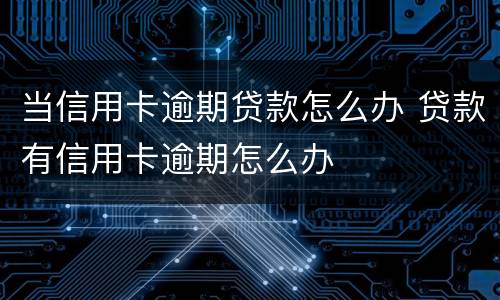 当信用卡逾期贷款怎么办 贷款有信用卡逾期怎么办