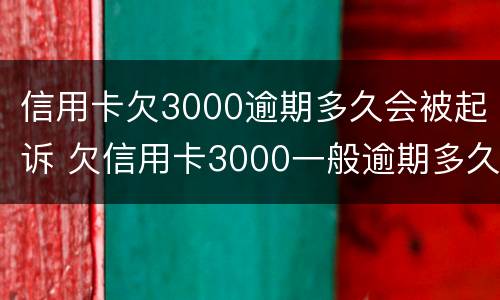 信用卡欠3000逾期多久会被起诉 欠信用卡3000一般逾期多久会立案