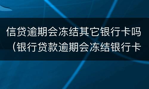 信贷逾期会冻结其它银行卡吗（银行贷款逾期会冻结银行卡吗）