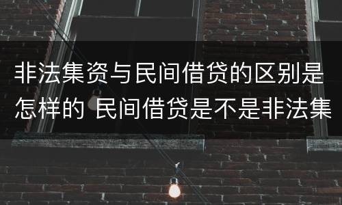 非法集资与民间借贷的区别是怎样的 民间借贷是不是非法集资有什么法律依据