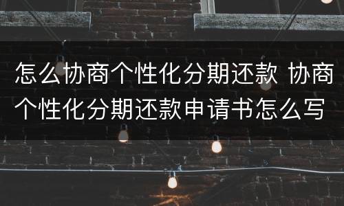 怎么协商个性化分期还款 协商个性化分期还款申请书怎么写