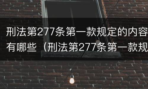 刑法第277条第一款规定的内容有哪些（刑法第277条第一款规定是什么）