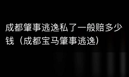 成都肇事逃逸私了一般赔多少钱（成都宝马肇事逃逸）