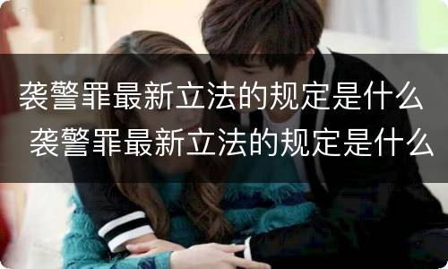 袭警罪最新立法的规定是什么 袭警罪最新立法的规定是什么内容