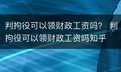 判拘役可以领财政工资吗？ 判拘役可以领财政工资吗知乎