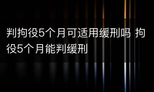 判拘役5个月可适用缓刑吗 拘役5个月能判缓刑