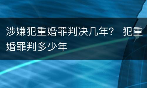 涉嫌犯重婚罪判决几年？ 犯重婚罪判多少年
