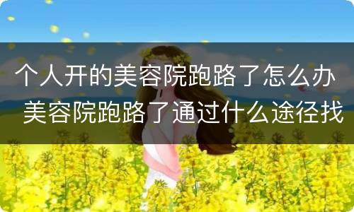 个人开的美容院跑路了怎么办 美容院跑路了通过什么途径找