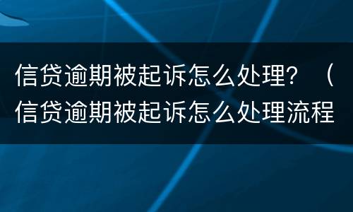 信贷逾期被起诉怎么处理？（信贷逾期被起诉怎么处理流程）