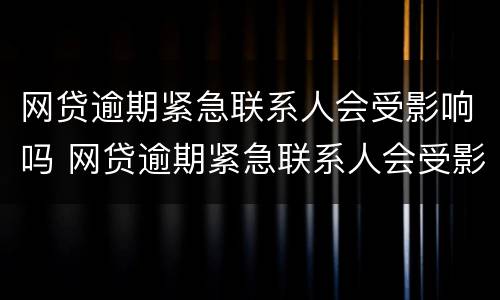 网贷逾期紧急联系人会受影响吗 网贷逾期紧急联系人会受影响吗知乎