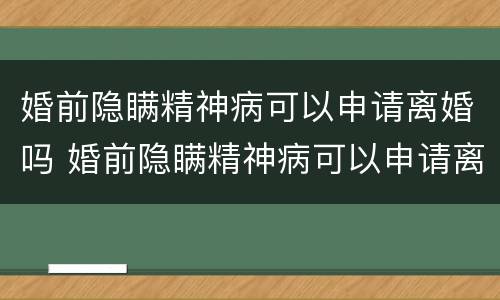 婚前隐瞒精神病可以申请离婚吗 婚前隐瞒精神病可以申请离婚吗女方