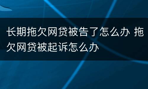 长期拖欠网贷被告了怎么办 拖欠网贷被起诉怎么办