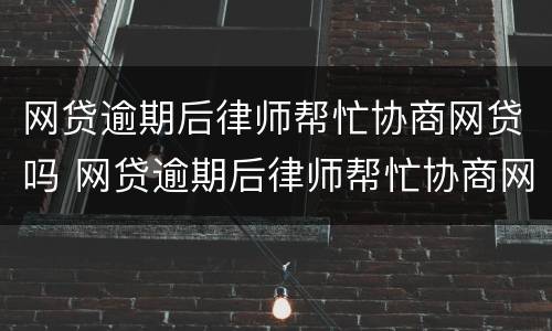 网贷逾期后律师帮忙协商网贷吗 网贷逾期后律师帮忙协商网贷吗有影响吗