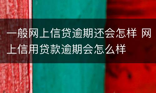 一般网上信贷逾期还会怎样 网上信用贷款逾期会怎么样
