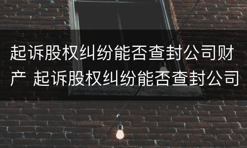 起诉股权纠纷能否查封公司财产 起诉股权纠纷能否查封公司财产