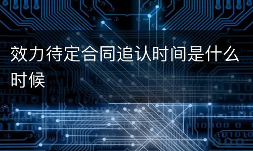 效力待定合同追认时间是什么时候