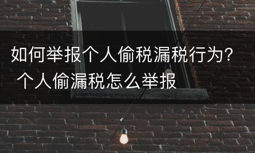 如何举报个人偷税漏税行为？ 个人偷漏税怎么举报